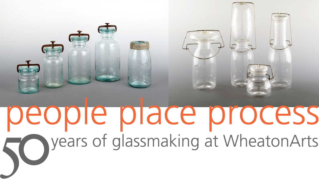 Banner for People, Place, Process, 50 years of glassmaking at WheatonArts. Two images: five transparent blue jars of varying heights (left), and four clear glass jars in unconventional shapes. Some have long necks, some have wide lids. (right).