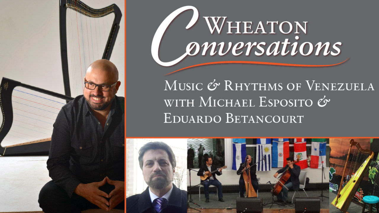 Wheaton Conversations: Music and Rhythms of Venezuela with Michael Esposito and Eduardo Betancourt. Banner with four images: Eduardo Betancourt sits smiling in front of two harps (left). Three images in the bottom right (left to right), a headshot of Michael Esposito, three people playing instruments in front of flags from different countries, and a closeup of a diatonic harp next to a stool.