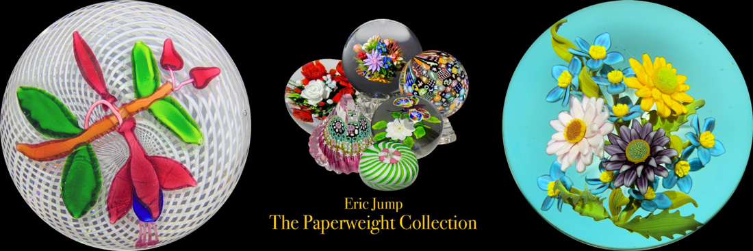 "Eric Jump: The Paperweight Collection" banner. Two large paperweights show on either side of the black banner. To the left, there is a paperweight displaying bright pink plant with green leaves inside. The paperweight to the right shows a gathering of flowers on a blue background. In the center of the banner is a collection of several different paperweights of different colors and sizes.
