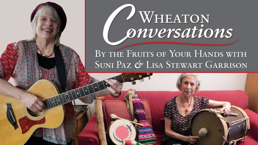 A general banner with white text reads: “Wheaton Conversations: By the Fruits of Your Hands with Suni Paz & Lisa Stewart Garrison.” Suni Paz and Lisa Stewart play musical instruments. Suni sits on a red couch and plays a large drum next to a folk doll and an instrument as Lisa stands while playing the guitar.