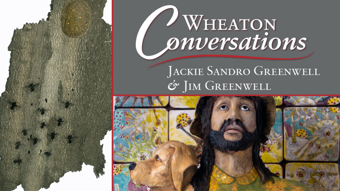 A digital banner, divided into 3 sections for "Wheaton Conversations: Jackie Sandro Greenwell & Jim Greenwell," Displayed in the top right section. A sculpture and mirror of a man with long black hair and facial hair, wearing a hat and holding a dog, standing in front of a pink, yellow, and blue mural. The left section contains another piece by the artists: a sculpture of bark with bugs on the lower side.