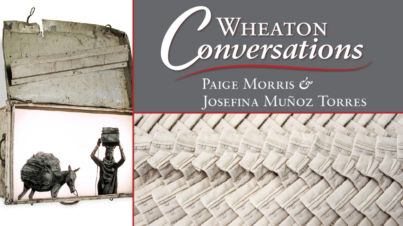 "Wheaton Conversations" is displayed in the large white text above a red line separating it from "Paige Morris & Josefina Muñoz Torres" in small white text below it. Both are in the top right box of three boxes. The bottom right box contains an installation by Paige of an array of femenine products. The left vertically long box contains an image of a mixed media lightbox by Josefina.
