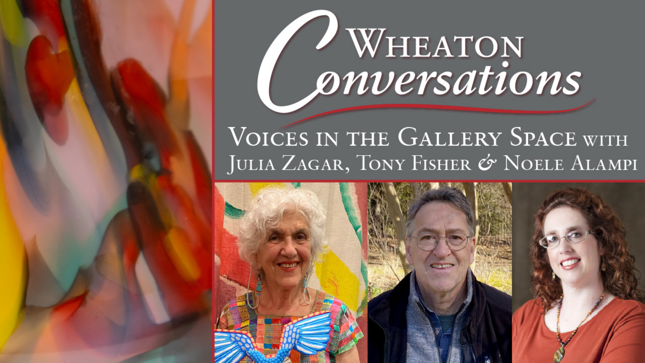 Image of the banner for Wheaton Conversations. The left side of the banner is a rectangular block of multicolor streaks. There is also a gray rectangular block with white text reads "Wheaton Conversations Voices in the Gallery Space with Julia Zagar, Tony Fisher & Noele Alampi". Underneath the gray section are three headshots of Julia Zagar, Tony Fisher, and Noele Alampi.