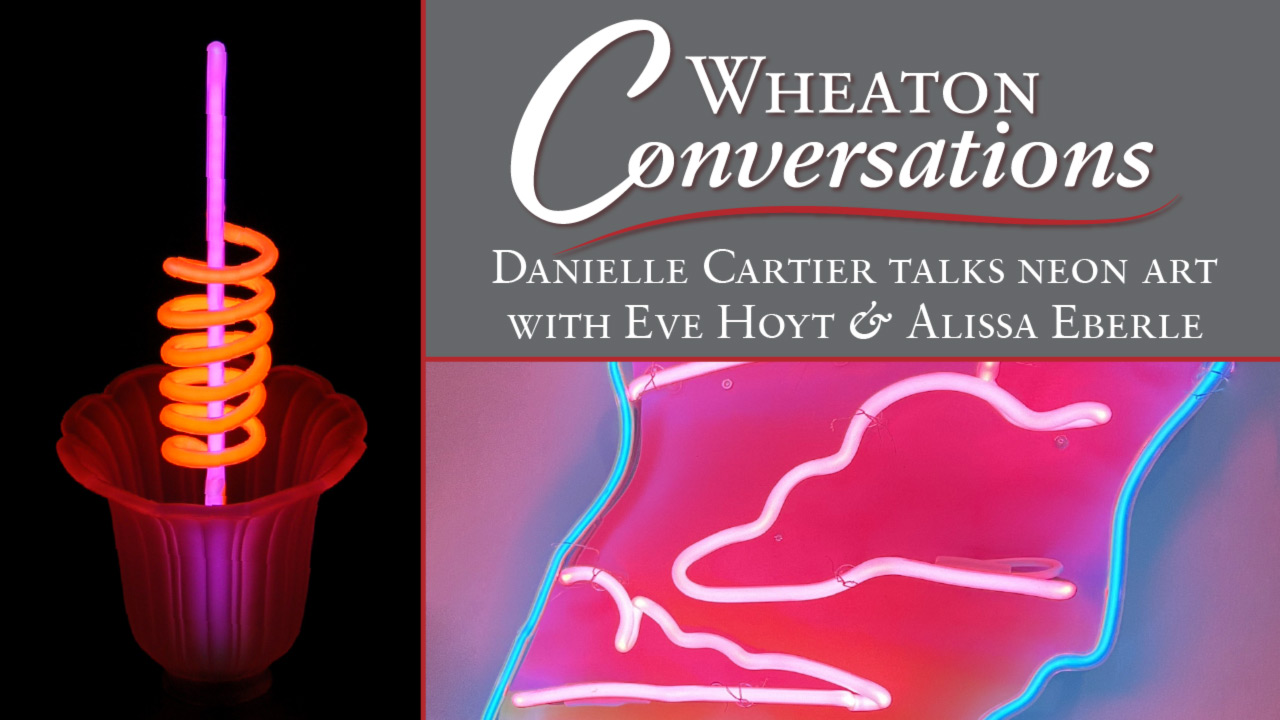 Image of a banner for an episode of Wheaton Conversations. The banner is broken into three sections separated by red lines. The vertical image on the left is of a cup with a large ruffle opening at the top. The cup is a neon red color. Inside the cup is a long neon purple straw with a neon orange swirling tube around the middle of it. This piece is resting against a black background. The horizontal image on the top right has a gray background and large white text that reads "Wheaton Conversations". Underneath is a curvy red line with more white text below it that reads "Danielle Cartier talks neon art with Eve Hoyt & Alissa Eberle". The horizontal image on the bottom right corner of the banner is a close-up image of a neon piece. The outline of the piece is neon blue with white neon cloud-like shapes within it.