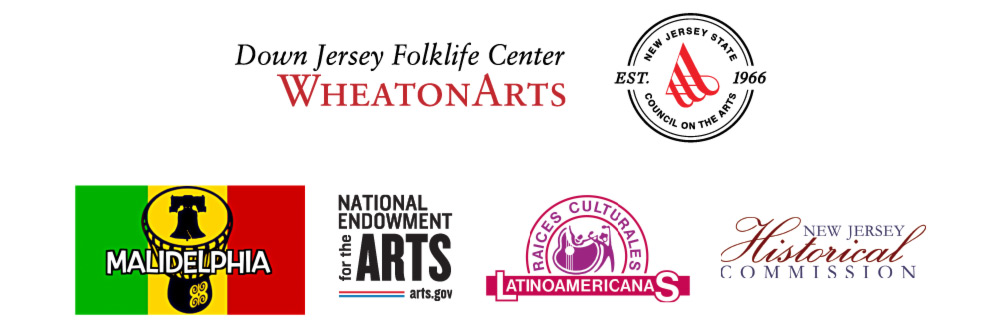 Image of six logos on a white background arranged in two rows. The logo on the top left has black text that reads "Down Jersey Folklife Center" with red text underneath that reads "WheatonArts". The logo on the top right features a circle inside of a slightly thicker circle. Each side of the circles has a small gap cut out. The left gap has black text that reads "EST." and the right has black text that reads "1966". The top half of the inside of the smaller circle has black text that reads "New Jersey State" and the bottom half has more next that reads "Council on the Arts". Both follow the curve of the circle. There is also a red triangular logo in the middle of the logo with three thick red lines going across it that curve at the end. The logo on the bottom left is rectangular. The right side of the rectangle is green, the middle is yellow, and the right is red. In the center is a black silhouette. The bottom of the silhouette is circular with a curved in top. There are four circular cutouts on the side that intersect in the middle. Each cutout has a small black swirl. Above this is a cone shaped piece where the sides are cut out in a net-like fashion. At the top of the silhouette in the wide part of the cone-shaped section is a black silhouette of the Liberty Bell. Bellow the bell, over the top of the rest of the silhouette is white text with a black outline that reads "Malidelphia" in all capital letters. Next to this logo is a square shaped logo with black text that reads "National Endowment" with "National" above "Endowment". Below "Endowment" is smaller black text that reads "for the". This text is turned on it's side. To the right of "for the" is large, bold black text that reads "Arts". Underneath are two small horizontal lines. The line on top is red and the bottom line is blue. There is a small gap in between the two lines and they each extend from "for" to half way through "Arts". Extending from the "t" to the "s" of "Arts" is small black text that reads "arts.gov". Next to this logo is a logo that has a magenta horizontal rectangle at the bottom. This rectangle has white text that reads "LatinoAmericanas" in all capital letters. The "L" and the "S" extend further than the boundaries of the rectangle. A half circle sits above this rectangle in the center. This circle is comprised of a circle and a smaller one inside of it. Both are magenta colored. In between the two circles is purple text that reads "Raice Culturales". This text also follows the curve of the circles. Inside of the smaller circle is a purple silhouette of the bottom portion of a guitar and a person with their hands in the air on the right side of it. The final logo on the bottom right has large red script that reads "Historical". Above "Historical" is small black text that reads "New Jersey" positioned so that it is in between the "H" and the "l". Below "Historical" is more black text that reads "Commission".