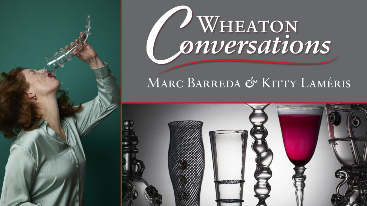 Image of the banner for an episode of Wheaton Conversations divided into three different rectangular sections with red lines. The section on the left is a vertical rectangle and the two sections on the left are horizontal. The section on the left features an image of a lady with a clear horn-shaped trick glass in front of a dark teal background. The lady has her head tilted back as she pours a clear liquid out of the trick glass into her mouth. The liquid instead spills all over her face, mouth, and light teal-colored shirt. The lady has shoulder length, curly brown hair, and red lipstick. The top right section has a gray background with large white text that reads "Wheaton Conversations" with a curvy red line underneath it. Underneath the line is more white text that reads "Marc Barreda & Kitty Laméris". The bottom right section shows six pieces by the featured artists lined up in a horizontal row against a white background that turns dark around the sides. The piece on the left is metallic and cylindrical with legs to hold it up. Next to this piece is another piece that is a tall vase-like shape with black lines that intersect with one another creating small diamond-shaped spots of clear glass in between them and three dark circles lined up vertically in the middle of the piece. Next to this piece is a funnel-shaped clear glass with two textured rings around the body of it. Next to this piece is a tall clear glass piece that has been pinched into different round sections with a slight curve in the middle as the round sections build up to the top of the piece. Next to this piece is a tall clear glass with a thin stem and a large funnel-shaped top that is filled with dark red liquid. The final piece, on the right side of the image has clear funnel-like base with swirly attached pieces that are also decorated with knob-shaped pieces. There is a larger funnel-shaped piece on top of the base with more swirly attachments and knobs as details.