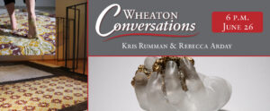 Image of a banner for an episode of Wheaton Conversations. The banner has been divided into three sections by straight red lines. The section on the left is a portrait image of a rectangular white rug next to a yellow, red, green, and white patterned rectangular rug. There is a square image on top of this one in the top left corner of sand-covered feet walking on top of the patterned rug at a beach. The section on the bottom right is a landscape image of a frosted white glass hand holding a large chunk of gold rock on top of a light gray backdrop. The section above this one is a dark gray color with large white text that reads "Wheaton Conversations" underlined with a curving red line. There is more white text underneath that reads "Kris Rumman & Rebecca Arday". In the top right corner there is a red box with white text that reads "6 p.m. June 26".